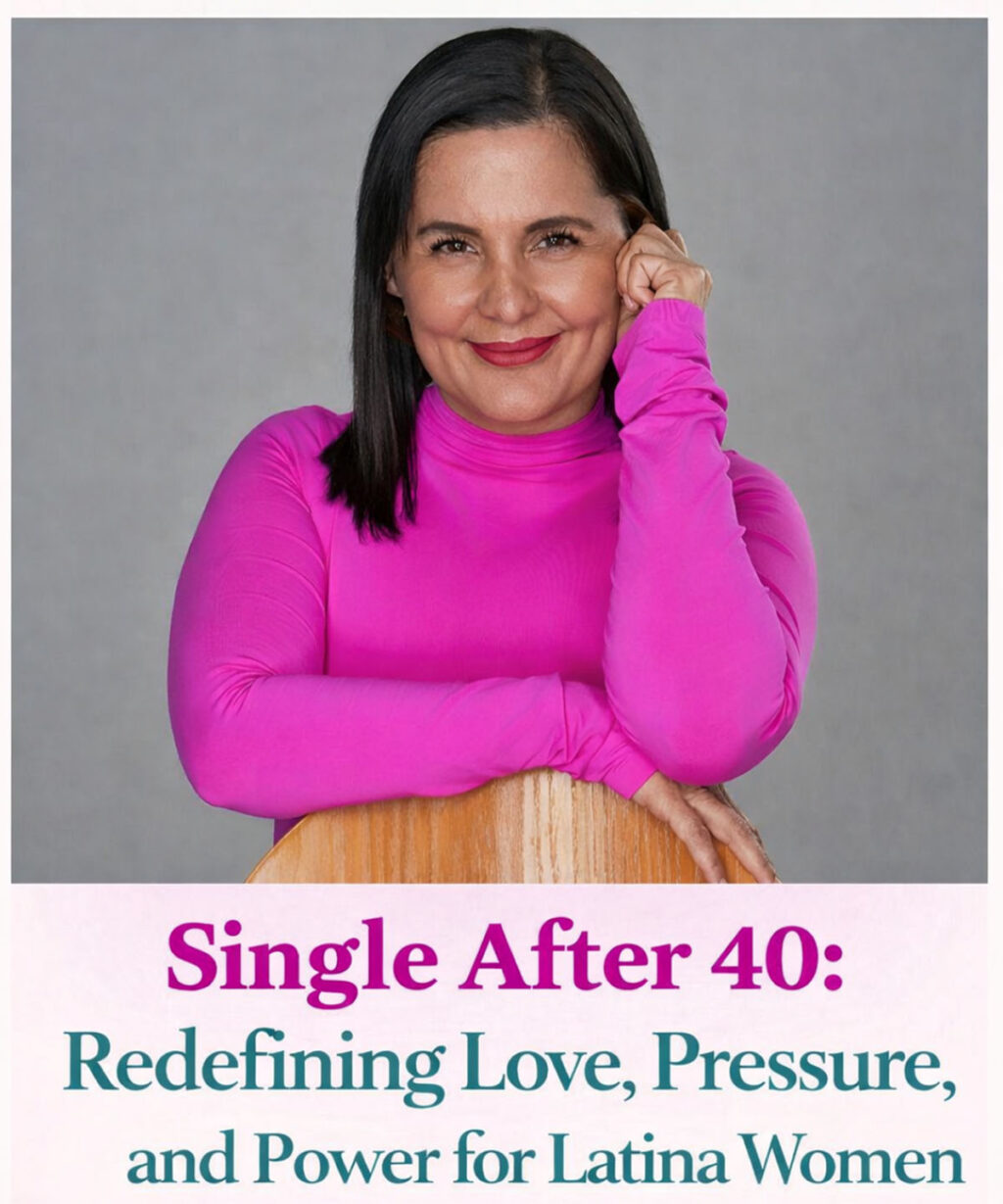 Single After 40: Redefining Love, Pressure, and Power for Latina Women  Redefiniendo el poder para las latinas